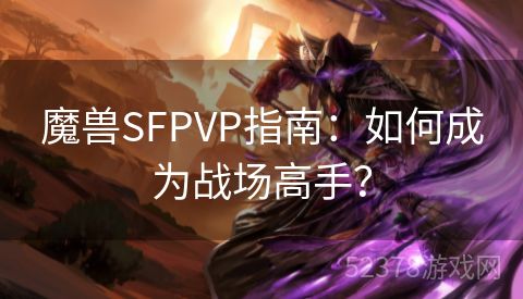 魔兽SFPVP指南：如何成为战场高手？