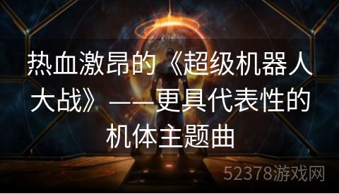 热血激昂的《超级机器人大战》——更具代表性的机体主题曲