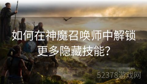 如何在神魔召唤师中解锁更多隐藏技能？