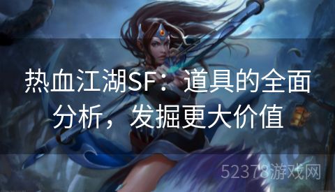 热血江湖SF：道具的全面分析，发掘更大价值