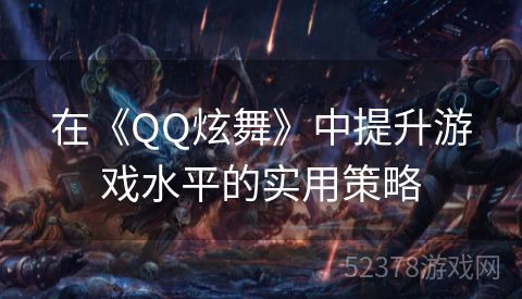 在《QQ炫舞》中提升游戏水平的实用策略