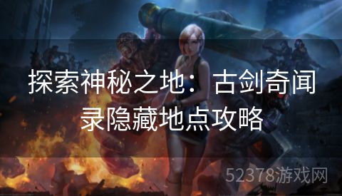 探索神秘之地：古剑奇闻录隐藏地点攻略