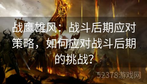 战鹰雄风：战斗后期应对策略，如何应对战斗后期的挑战？