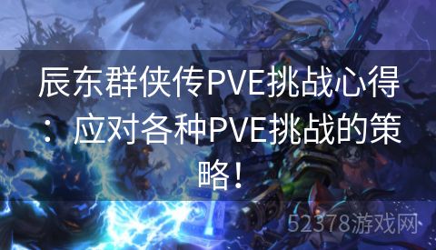 辰东群侠传PVE挑战心得：应对各种PVE挑战的策略！