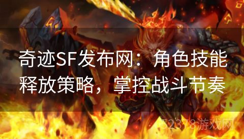 奇迹SF发布网：角色技能释放策略，掌控战斗节奏