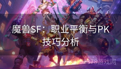 魔兽SF：职业平衡与PK技巧分析