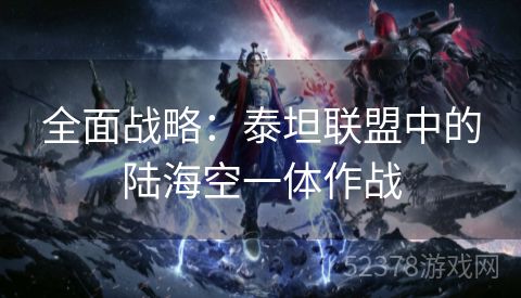 全面战略：泰坦联盟中的陆海空一体作战