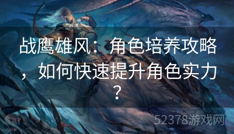 战鹰雄风：角色培养攻略，如何快速提升角色实力？