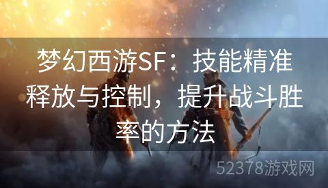 梦幻西游SF：技能精准释放与控制，提升战斗胜率的方法