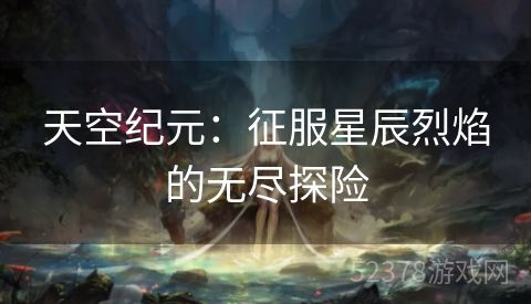 天空纪元：征服星辰烈焰的无尽探险