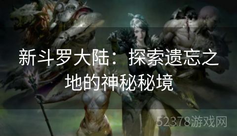 新斗罗大陆：探索遗忘之地的神秘秘境