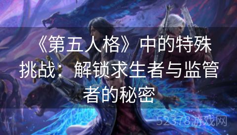  《第五人格》中的特殊挑战：解锁求生者与监管者的秘密