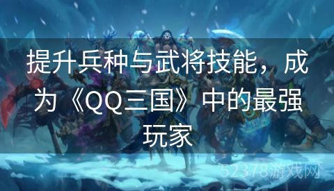 提升兵种与武将技能，成为《QQ三国》中的最强玩家