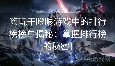 嗨玩干瞪眼游戏中的排行榜榜单揭秘：掌握排行榜的秘密！