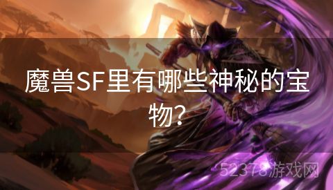 魔兽SF里有哪些神秘的宝物？