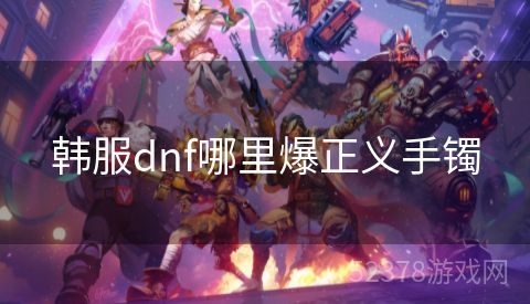 韩服dnf哪里爆正义手镯