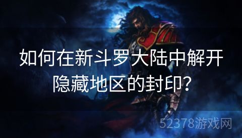 如何在新斗罗大陆中解开隐藏地区的封印？