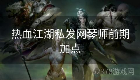 热血江湖私发网琴师前期加点