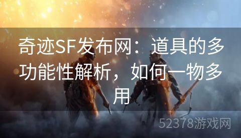 奇迹SF发布网：道具的多功能性解析，如何一物多用