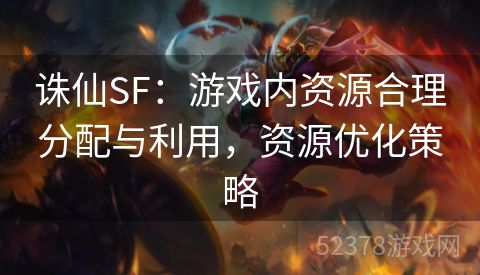 诛仙SF：游戏内资源合理分配与利用，资源优化策略