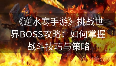  《逆水寒手游》挑战世界BOSS攻略：如何掌握战斗技巧与策略