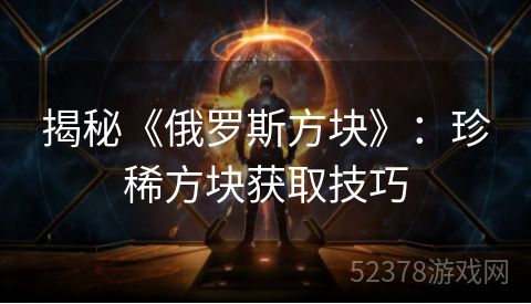 揭秘《俄罗斯方块》：珍稀方块获取技巧