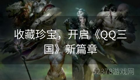 收藏珍宝，开启《QQ三国》新篇章