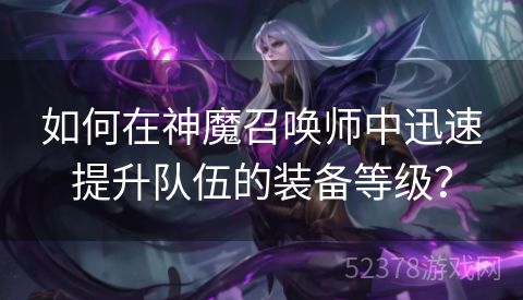 如何在神魔召唤师中迅速提升队伍的装备等级？