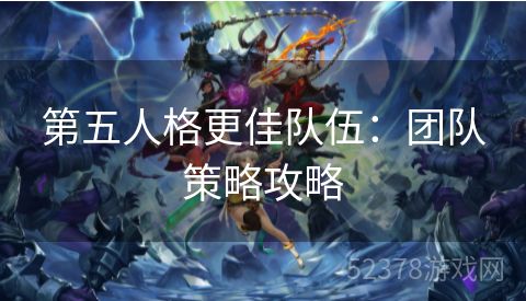 第五人格更佳队伍：团队策略攻略