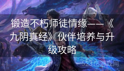 锻造不朽师徒情缘——《九阴真经》伙伴培养与升级攻略