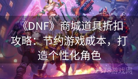  《DNF》商城道具折扣攻略：节约游戏成本，打造个性化角色