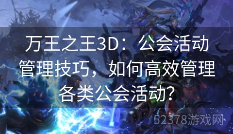 万王之王3D：公会活动管理技巧，如何高效管理各类公会活动？