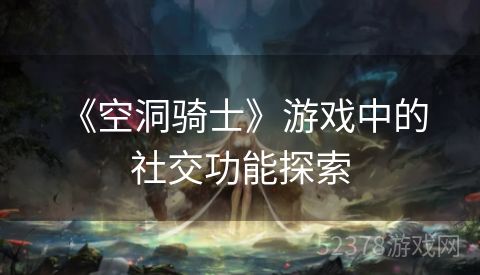  《空洞骑士》游戏中的社交功能探索