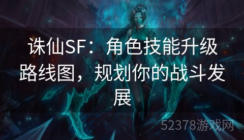 诛仙SF：角色技能升级路线图，规划你的战斗发展