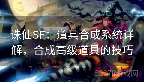 诛仙SF：道具合成系统详解，合成高级道具的技巧