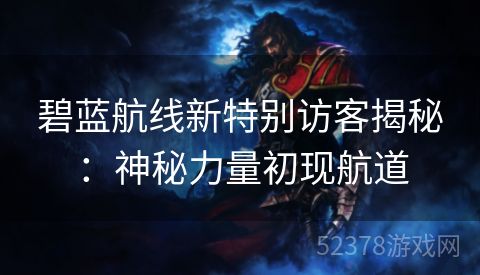 碧蓝航线新特别访客揭秘：神秘力量初现航道