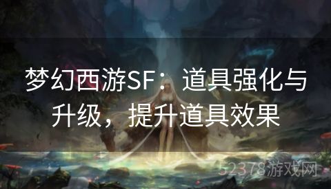 梦幻西游SF：道具强化与升级，提升道具效果