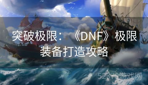 突破极限：《DNF》极限装备打造攻略