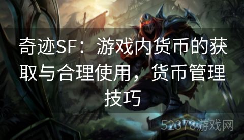 奇迹SF：游戏内货币的获取与合理使用，货币管理技巧