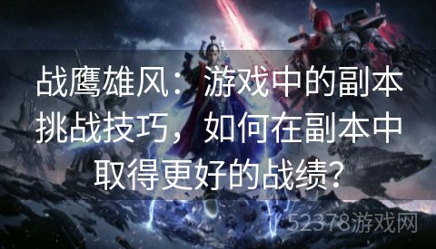 战鹰雄风：游戏中的副本挑战技巧，如何在副本中取得更好的战绩？