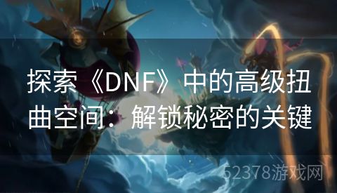 探索《DNF》中的高级扭曲空间：解锁秘密的关键