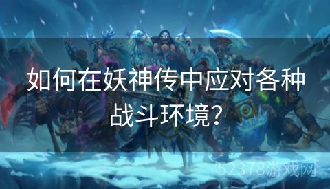 如何在妖神传中应对各种战斗环境？