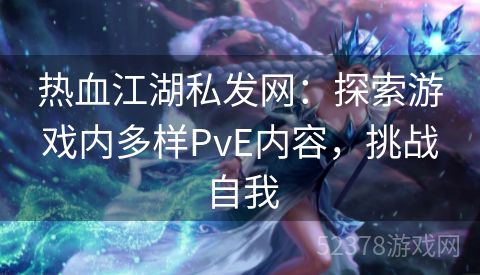 热血江湖私发网：探索游戏内多样PvE内容，挑战自我