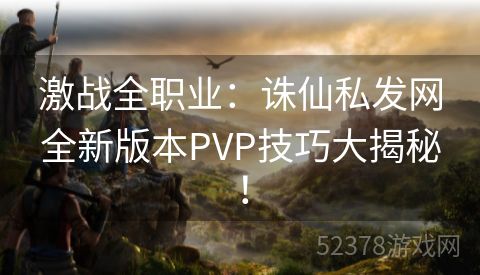 激战全职业：诛仙私发网全新版本PVP技巧大揭秘！