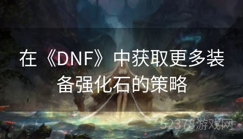 在《DNF》中获取更多装备强化石的策略