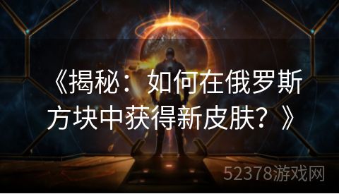  《揭秘：如何在俄罗斯方块中获得新皮肤？》