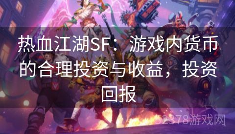 热血江湖SF：游戏内货币的合理投资与收益，投资回报