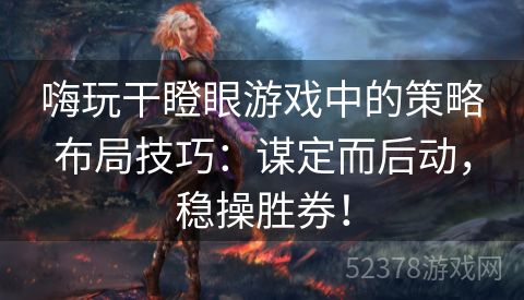 嗨玩干瞪眼游戏中的策略布局技巧：谋定而后动，稳操胜券！