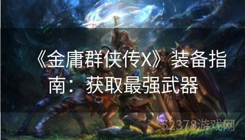 《金庸群侠传X》装备指南：获取最强武器