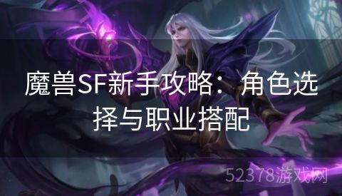 魔兽SF新手攻略：角色选择与职业搭配